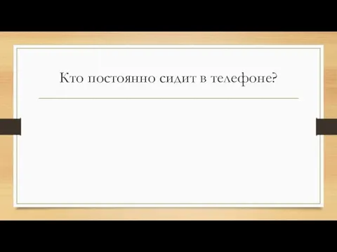 Кто постоянно сидит в телефоне?