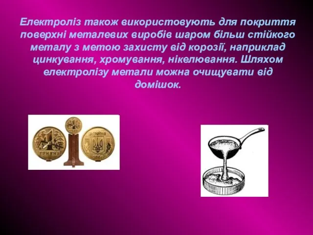 Електроліз також використовують для покриття поверхні металевих виробів шаром більш стійкого