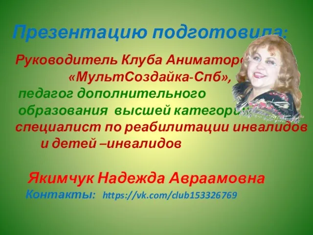 Презентацию подготовила: Руководитель Клуба Аниматоров «МультСоздайка-Спб», педагог дополнительного образования высшей категории,