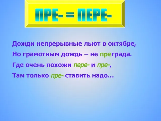 ПРЕ- = ПЕРЕ- Дожди непрерывные льют в октябре, Но грамотным дождь