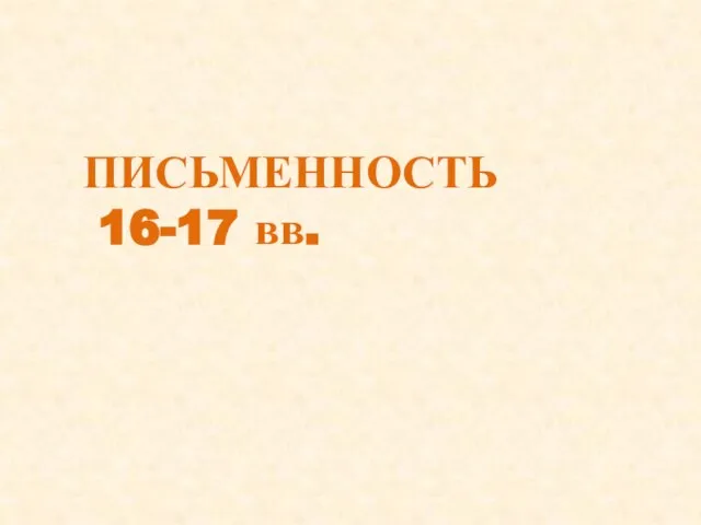 ПИСЬМЕННОСТЬ 16-17 вв.