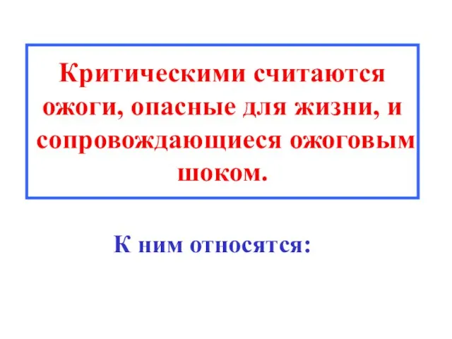 Критическими считаются ожоги, опасные для жизни, и сопровождающиеся ожоговым шоком. К ним относятся: