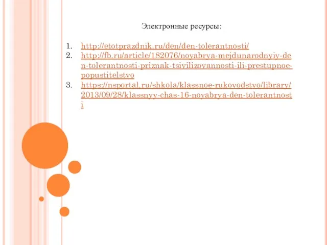 Электронные ресурсы: http://etotprazdnik.ru/den/den-tolerantnosti/ http://fb.ru/article/182076/noyabrya-mejdunarodnyiy-den-tolerantnosti-priznak-tsivilizovannosti-ili-prestupnoe-popustitelstvo https://nsportal.ru/shkola/klassnoe-rukovodstvo/library/2013/09/28/klassnyy-chas-16-noyabrya-den-tolerantnosti