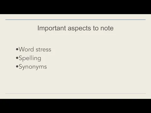 Important aspects to note Word stress Spelling Synonyms