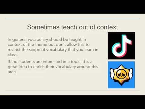 Sometimes teach out of context In general vocabulary should be taught