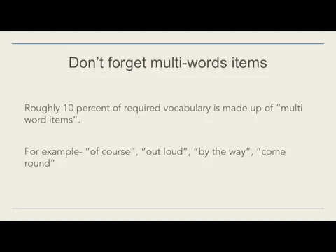 Don’t forget multi-words items Roughly 10 percent of required vocabulary is