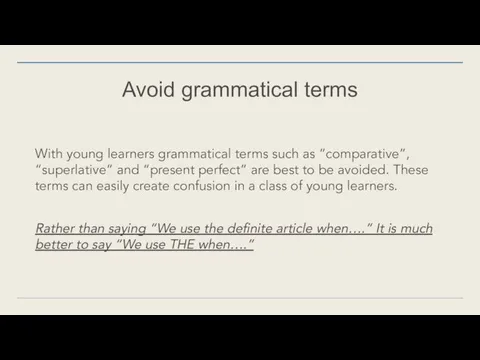 Avoid grammatical terms With young learners grammatical terms such as “comparative”,