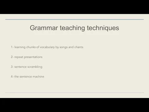 Grammar teaching techniques 1- learning chunks of vocabulary by songs and