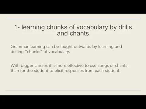 1- learning chunks of vocabulary by drills and chants Grammar learning