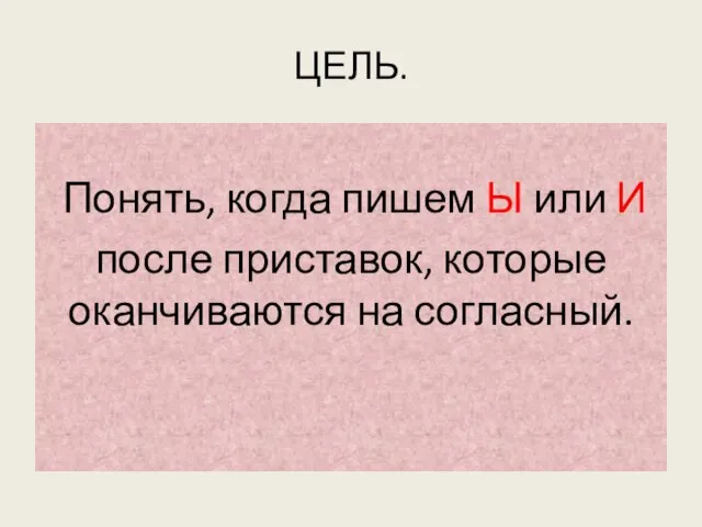 ЦЕЛЬ. Понять, когда пишем Ы или И после приставок, которые оканчиваются на согласный.