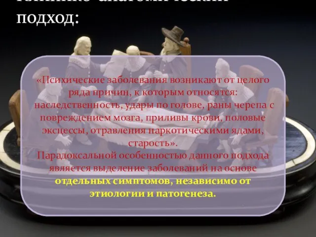 Клинико-анатомический подход: «Психические заболевания возникают от целого ряда причин, к которым