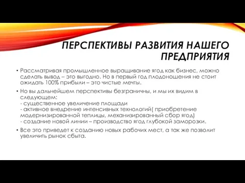 ПЕРСПЕКТИВЫ РАЗВИТИЯ НАШЕГО ПРЕДПРИЯТИЯ Рассматривая промышленное выращивание ягод как бизнес, можно