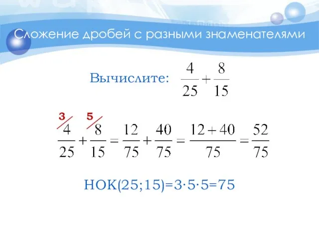 Сложение дробей с разными знаменателями 3 5 НОК(25;15)=3∙5∙5=75