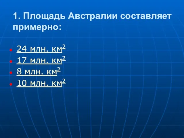 1. Площадь Австралии составляет примерно: 24 млн. км2 17 млн. км2