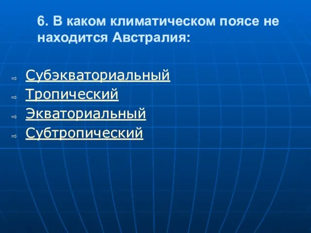 6. В каком климатическом поясе не находится Австралия: Субэкваториальный Тропический Экваториальный Субтропический