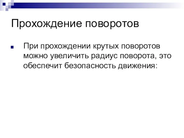 Прохождение поворотов При прохождении крутых поворотов можно увеличить радиус поворота, это обеспечит безопасность движения: