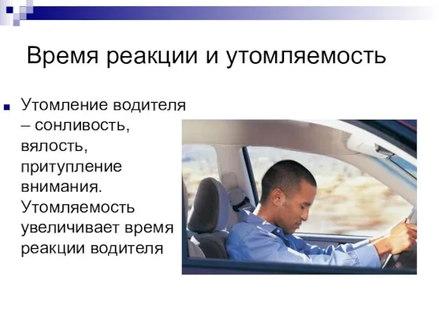 Время реакции и утомляемость Утомление водителя – сонливость, вялость, притупление внимания. Утомляемость увеличивает время реакции водителя