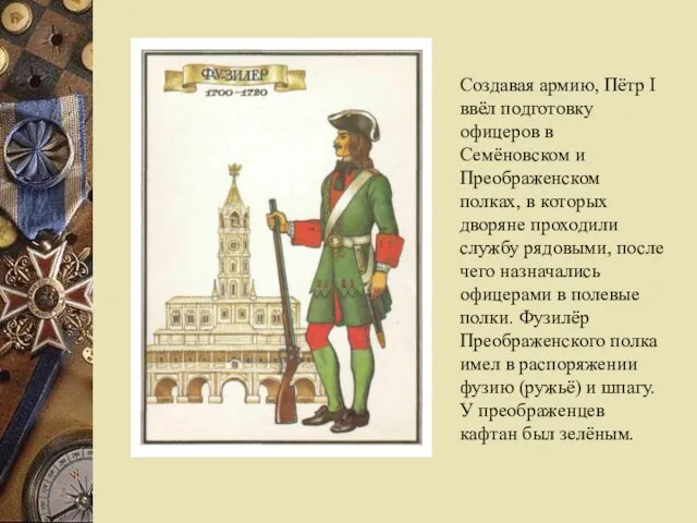 Создавая армию, Пётр I ввёл подготовку офицеров в Семёновском и Преображенском