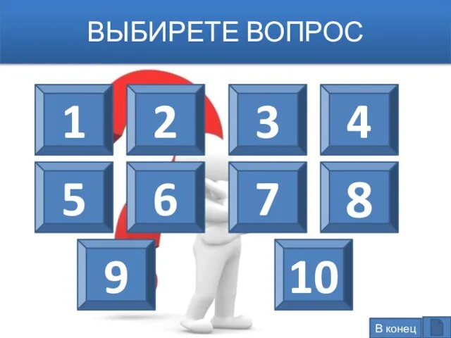 ВЫБИРЕТЕ ВОПРОС 1 2 6 5 9 10 7 8 3 4 В конец