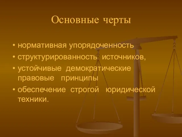 Основные черты нормативная упорядоченность структурированность источников, устойчивые демократические правовые принципы обеспечение строгой юридической техники.