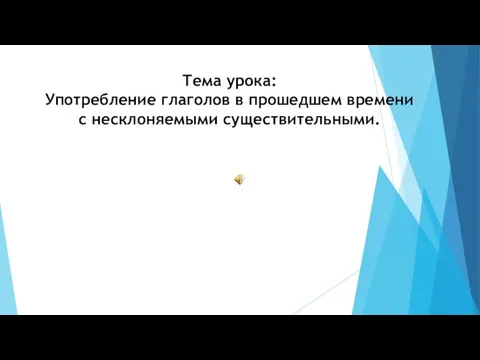 Тема урока: Употребление глаголов в прошедшем времени с несклоняемыми существительными.