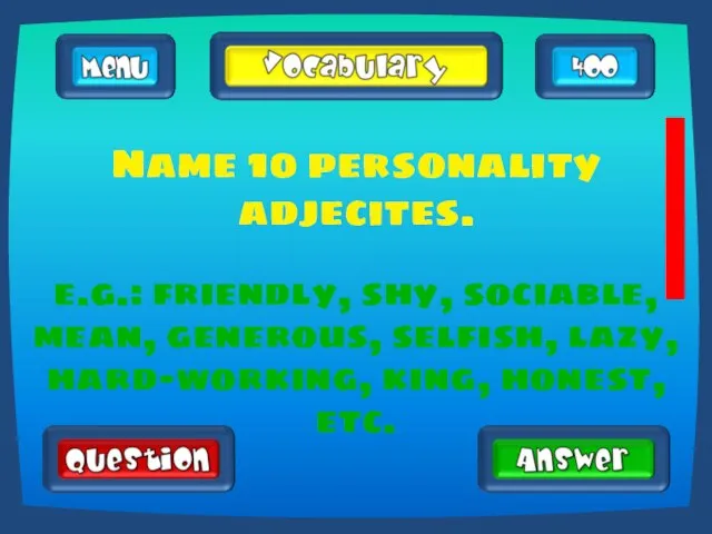 Name 10 personality adjecites. e.g.: friendly, shy, sociable, mean, generous, selfish, lazy, hard-working, king, honest, etc.