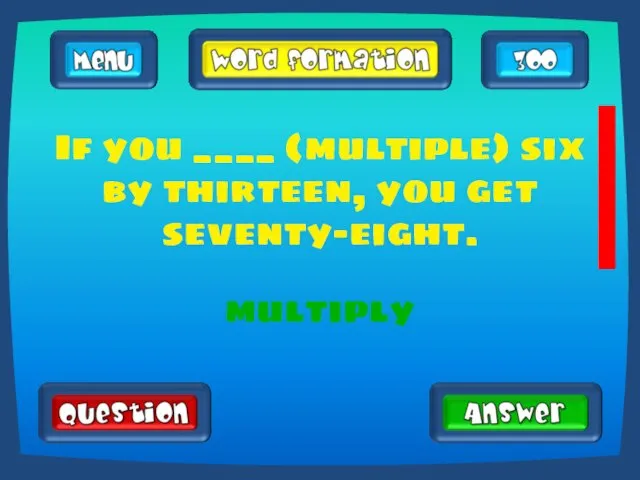 If you ____ (multiple) six by thirteen, you get seventy-eight. multiply