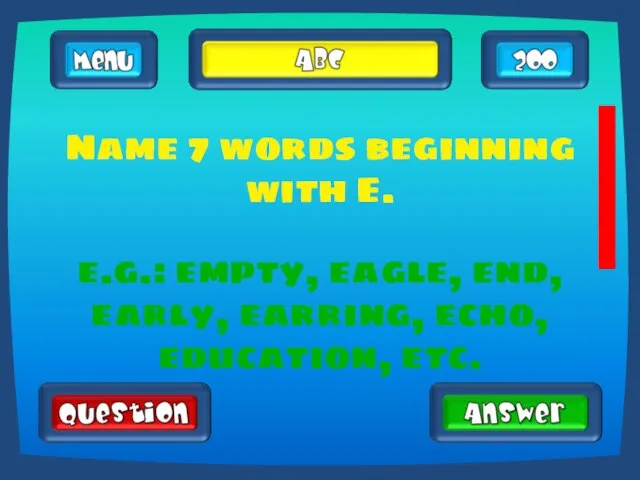 Name 7 words beginning with E. e.g.: empty, eagle, end, early, earring, echo, education, etc.