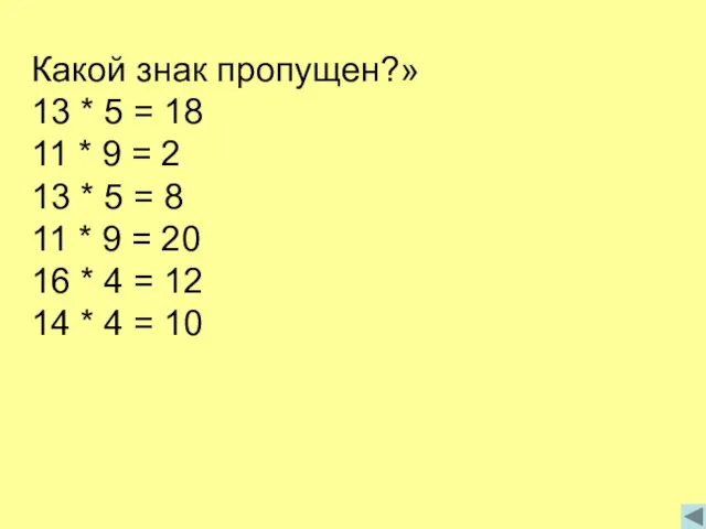 Какой знак пропущен?» 13 * 5 = 18 11 * 9