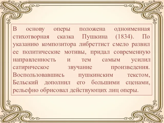 В основу оперы положена одноименная стихотворная сказка Пушкина (1834). По указанию