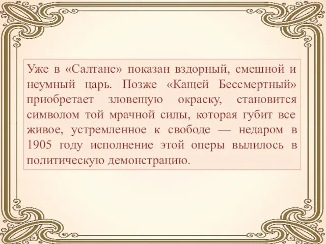 Уже в «Салтане» показан вздорный, смешной и неумный царь. Позже «Кащей