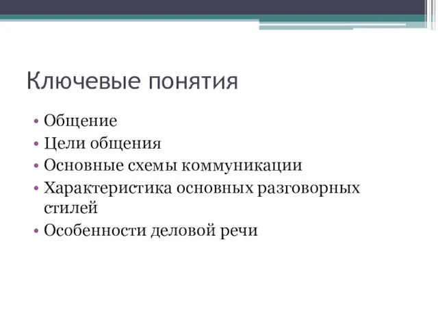 Ключевые понятия Общение Цели общения Основные схемы коммуникации Характеристика основных разговорных стилей Особенности деловой речи