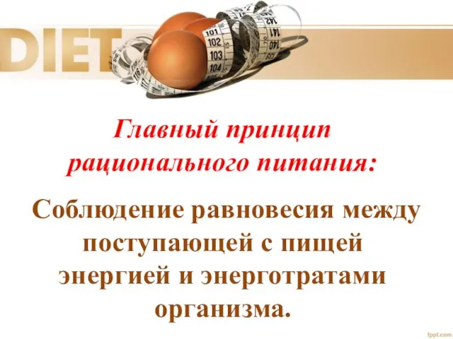 Главный принцип рационального питания: Соблюдение равновесия между поступающей с пищей энергией и энерготратами организма.