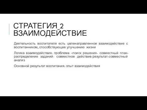 СТРАТЕГИЯ 2 ВЗАИМОДЕЙСТВИЕ Деятельность воспитателя есть целенаправленное взаимодействие с воспитанником, способствующее