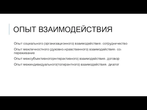 ОПЫТ ВЗАИМОДЕЙСТВИЯ Опыт социального (организационного) взаимодействия- сотрудничество Опыт межличностного (духовно-нравственного) взаимодействия-