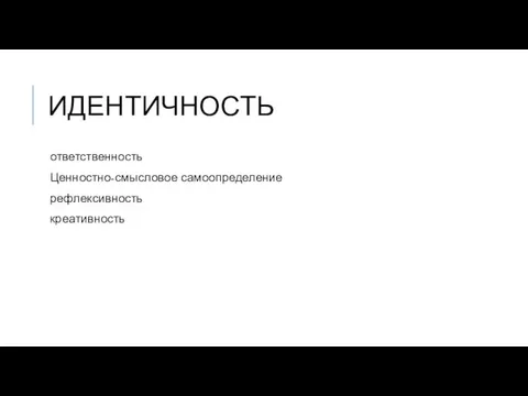 ИДЕНТИЧНОСТЬ ответственность Ценностно-смысловое самоопределение рефлексивность креативность