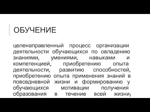 ОБУЧЕНИЕ целенаправленный процесс организации деятельности обучающихся по овладению знаниями, умениями, навыками