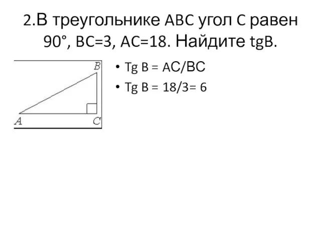 2.В треугольнике ABC угол C равен 90°, BC=3, AC=18. Найдите tgB.