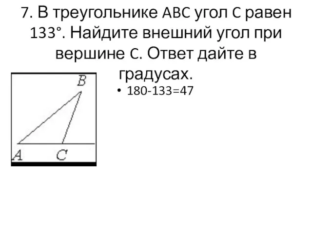 7. В треугольнике ABC угол C равен 133°. Найдите внешний угол