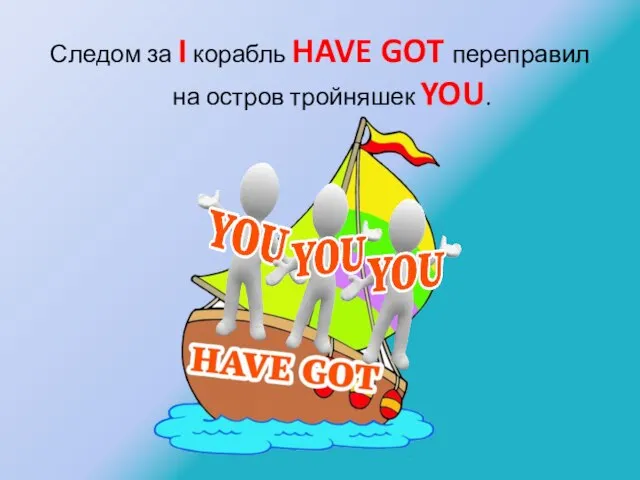 Следом за I корабль HAVE GOT переправил на остров тройняшек YOU.