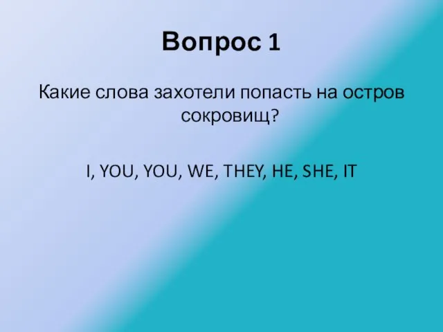 Вопрос 1 Какие слова захотели попасть на остров сокровищ? I, YOU,