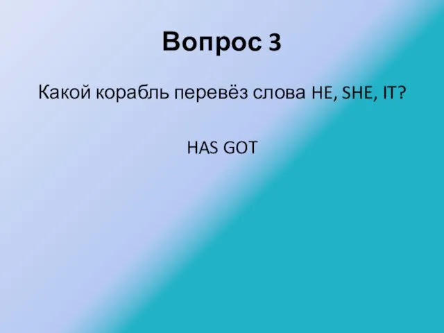 Вопрос 3 Какой корабль перевёз слова HE, SHE, IT? HAS GOT