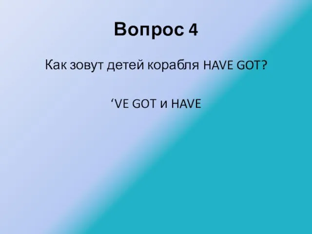 Вопрос 4 Как зовут детей корабля HAVE GOT? ‘VE GOT и HAVE