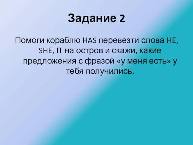 Задание 2 Помоги кораблю HAS перевезти слова HE, SHE, IT на