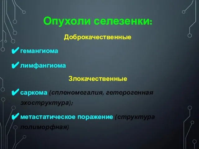 Опухоли селезенки: Доброкачественные гемангиома лимфангиома Злокачественные саркома (спленомегалия, гетерогенная эхоструктура); метастатическое поражение (структура полиморфная)