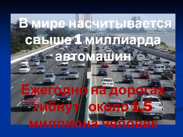 В мире насчитывается свыше 1 миллиарда автомашин Ежегодно на дорогах гибнут около 1,5 миллиона человек