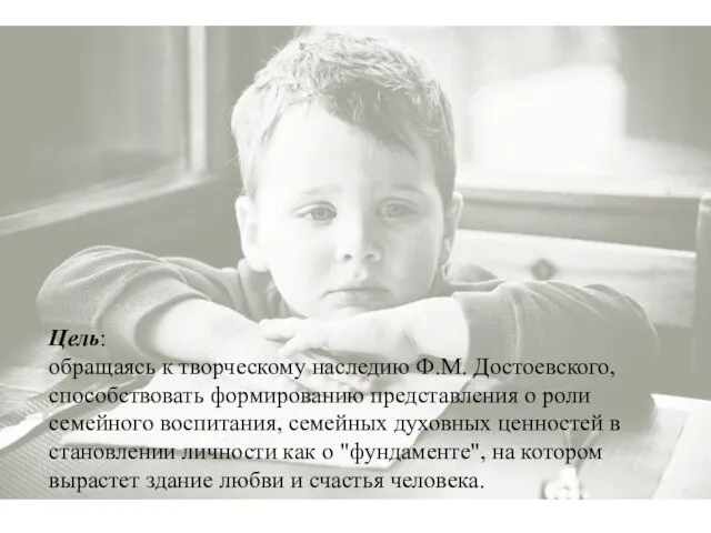 Цель: обращаясь к творческому наследию Ф.М. Достоевского, способствовать формированию представления о