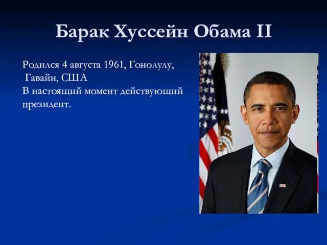 Барак Хуссейн Обама II Родился 4 августа 1961, Гонолулу, Гавайи, США В настоящий момент действующий президент.