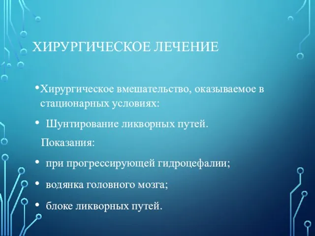 ХИРУРГИЧЕСКОЕ ЛЕЧЕНИЕ Хирургическое вмешательство, оказываемое в стационарных условиях: Шунтирование ликворных путей.