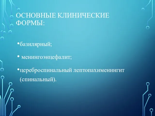 ОСНОВНЫЕ КЛИНИЧЕСКИЕ ФОРМЫ: базилярный; менингоэнцефалит; цереброспинальный лептопахименингит (спинальный).